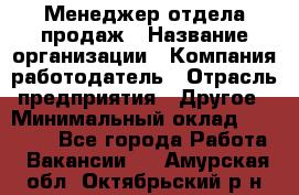 Менеджер отдела продаж › Название организации ­ Компания-работодатель › Отрасль предприятия ­ Другое › Минимальный оклад ­ 30 000 - Все города Работа » Вакансии   . Амурская обл.,Октябрьский р-н